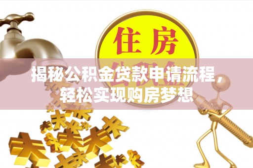二水揭秘公积金贷款申请流程，轻松实现购房梦想