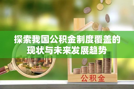 二水探索我国公积金制度覆盖的现状与未来发展趋势