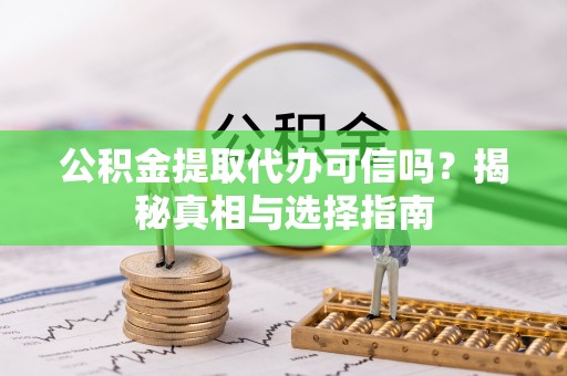 二水公积金提取代办可信吗？揭秘真相与选择指南