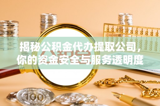 二水揭秘公积金代办提取公司，你的资金安全与服务透明度指南