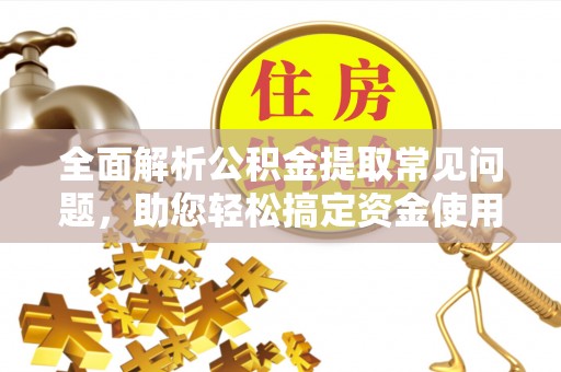 二水全面解析公积金提取常见问题，助您轻松搞定资金使用