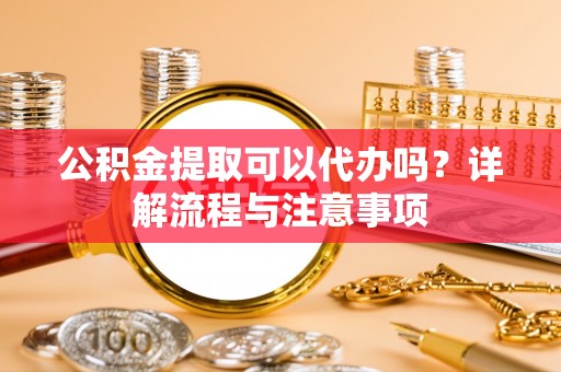 二水公积金提取可以代办吗？详解流程与注意事项
