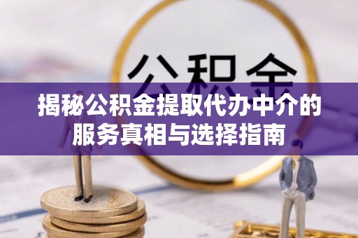 二水揭秘公积金提取代办中介的服务真相与选择指南