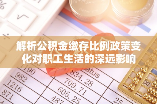 二水解析公积金缴存比例政策变化对职工生活的深远影响