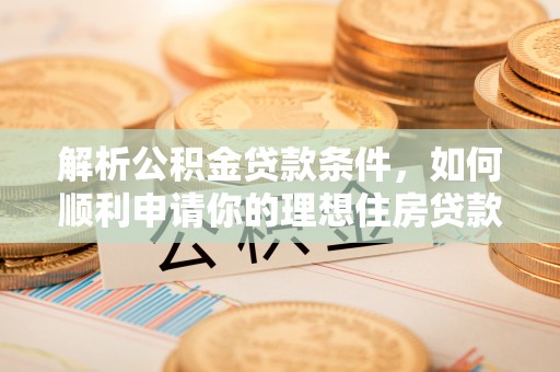 二水解析公积金贷款条件，如何顺利申请你的理想住房贷款