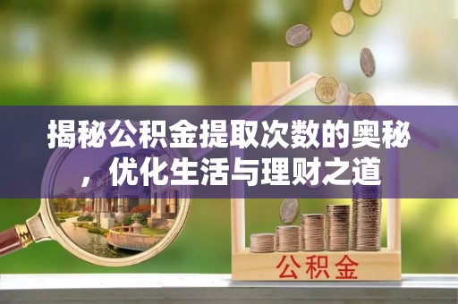 二水揭秘公积金提取次数的奥秘，优化生活与理财之道
