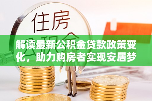 二水解读最新公积金贷款政策变化，助力购房者实现安居梦想