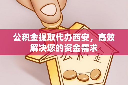 二水公积金提取代办西安，高效解决您的资金需求