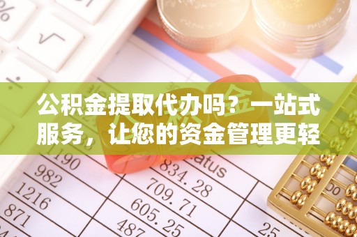 二水公积金提取代办吗？一站式服务，让您的资金管理更轻松