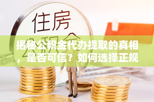 二水揭秘公积金代办提取的真相，是否可信？如何选择正规服务？