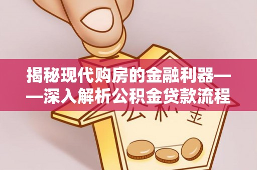 二水揭秘现代购房的金融利器——深入解析公积金贷款流程