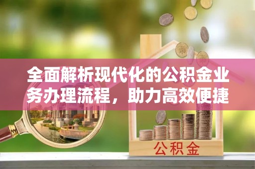 二水全面解析现代化的公积金业务办理流程，助力高效便捷生活