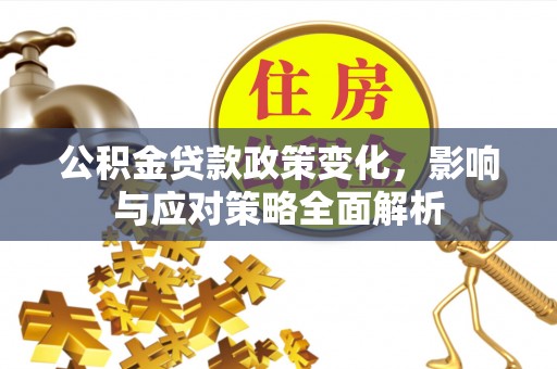 二水公积金贷款政策变化，影响与应对策略全面解析