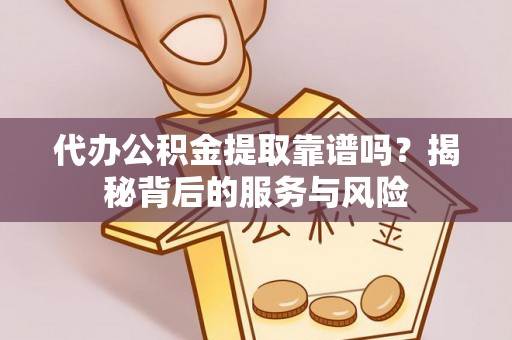 二水代办公积金提取靠谱吗？揭秘背后的服务与风险