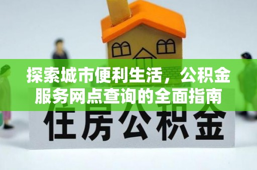 二水探索城市便利生活，公积金服务网点查询的全面指南