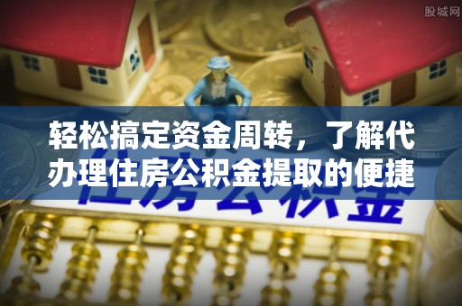 二水轻松搞定资金周转，了解代办理住房公积金提取的便捷之道