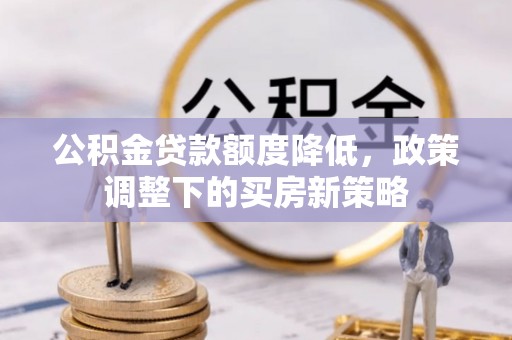 二水公积金贷款额度降低，政策调整下的买房新策略