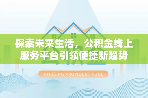 二水探索未来生活，公积金线上服务平台引领便捷新趋势