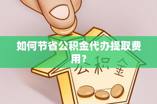 二水如何节省公积金代办提取费用？