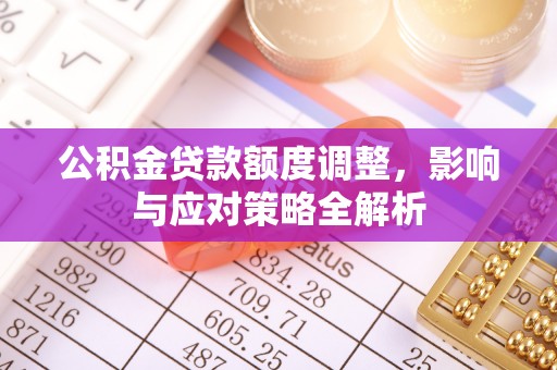 二水公积金贷款额度调整，影响与应对策略全解析