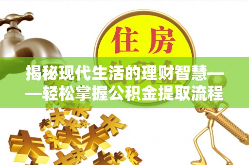 二水揭秘现代生活的理财智慧——轻松掌握公积金提取流程的实用指南