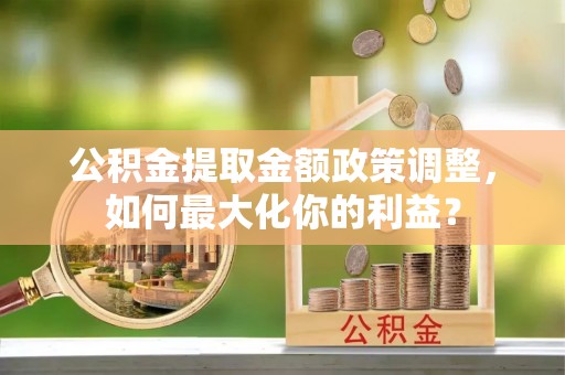 二水公积金提取金额政策调整，如何最大化你的利益？