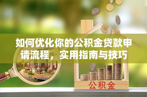 二水如何优化你的公积金贷款申请流程，实用指南与技巧