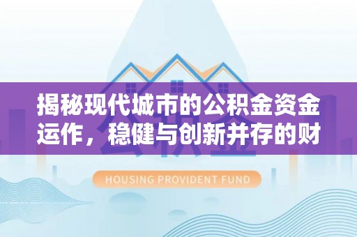 二水揭秘现代城市的公积金资金运作，稳健与创新并存的财富管理之道