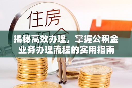 二水揭秘高效办理，掌握公积金业务办理流程的实用指南
