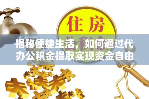 二水揭秘便捷生活，如何通过代办公积金提取实现资金自由