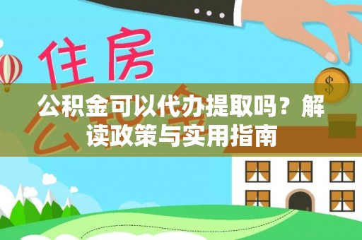 二水公积金可以代办提取吗？解读政策与实用指南