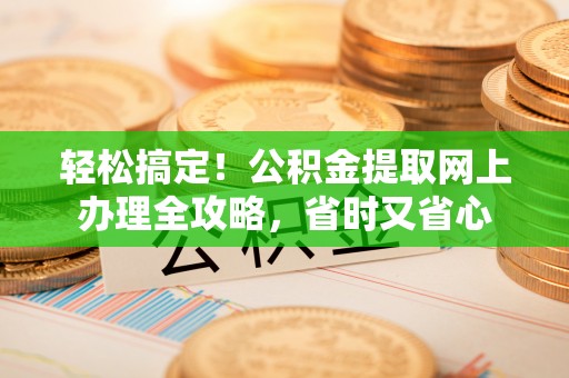 二水轻松搞定！公积金提取网上办理全攻略，省时又省心