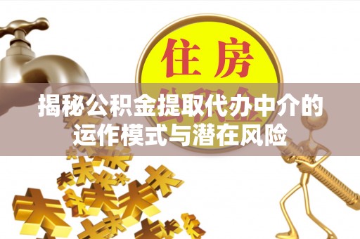 二水揭秘公积金提取代办中介的运作模式与潜在风险