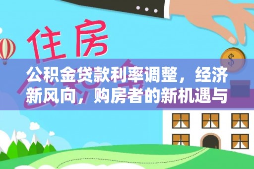 二水公积金贷款利率调整，经济新风向，购房者的新机遇与挑战