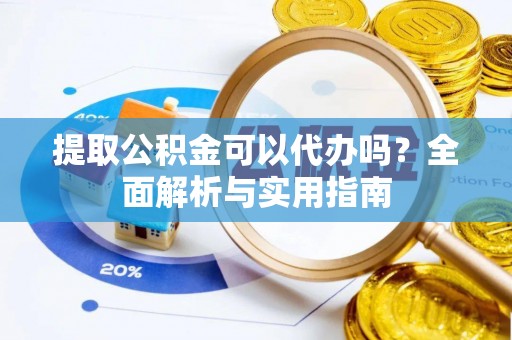 二水提取公积金可以代办吗？全面解析与实用指南