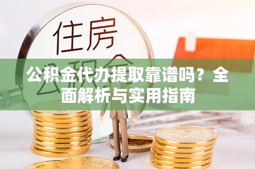 二水公积金代办提取靠谱吗？全面解析与实用指南