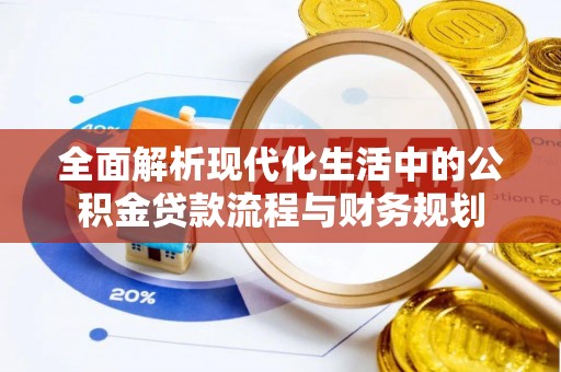 二水全面解析现代化生活中的公积金贷款流程与财务规划