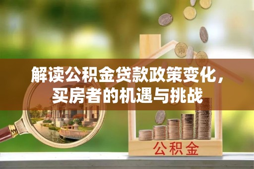 二水解读公积金贷款政策变化，买房者的机遇与挑战
