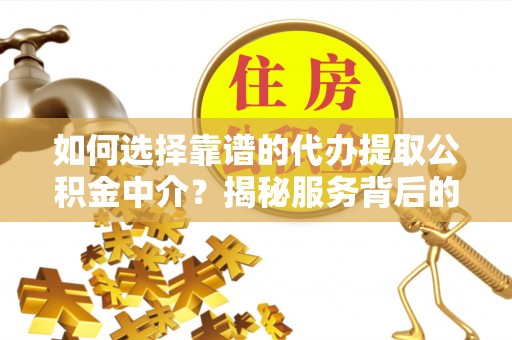 二水如何选择靠谱的代办提取公积金中介？揭秘服务背后的真相