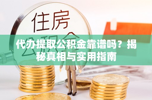 二水代办提取公积金靠谱吗？揭秘真相与实用指南