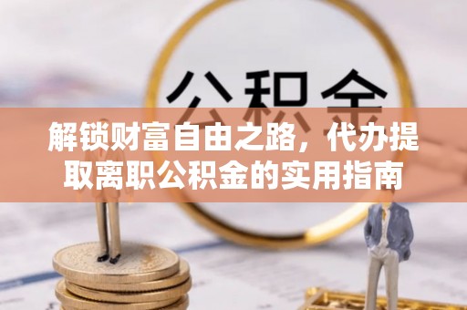 二水解锁财富自由之路，代办提取离职公积金的实用指南