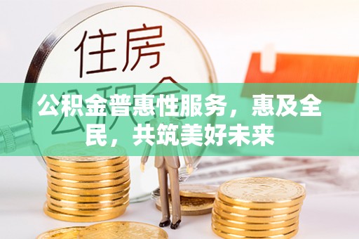二水公积金普惠性服务，惠及全民，共筑美好未来
