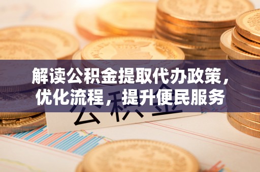 二水解读公积金提取代办政策，优化流程，提升便民服务