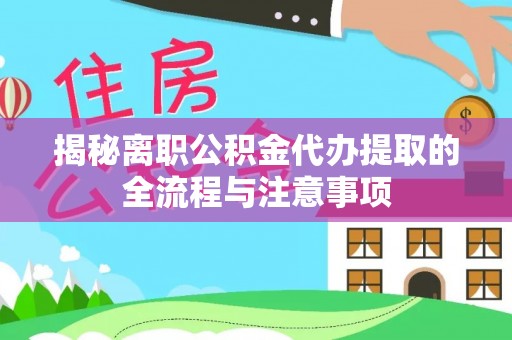 二水揭秘离职公积金代办提取的全流程与注意事项