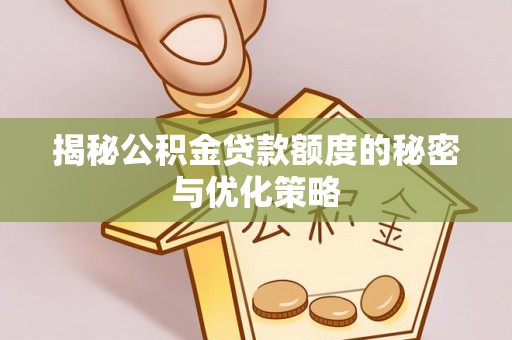 二水揭秘公积金贷款额度的秘密与优化策略