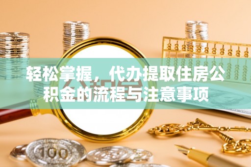 二水轻松掌握，代办提取住房公积金的流程与注意事项