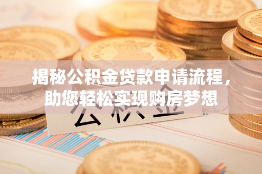 二水揭秘公积金贷款申请流程，助您轻松实现购房梦想
