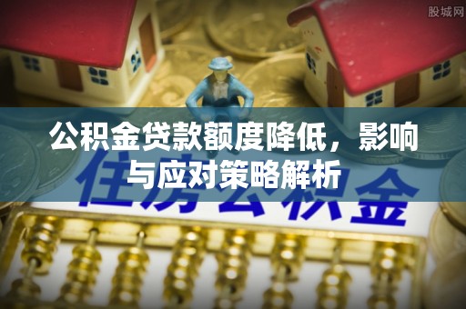 二水公积金贷款额度降低，影响与应对策略解析