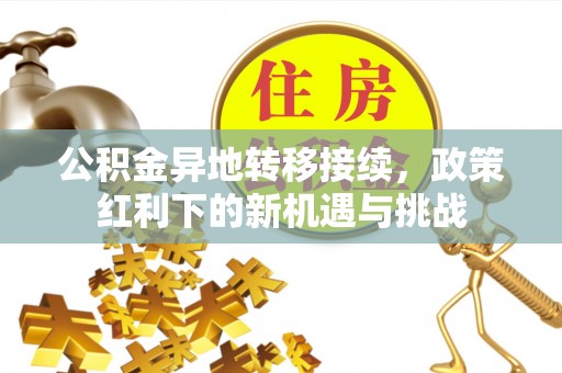 二水公积金异地转移接续，政策红利下的新机遇与挑战