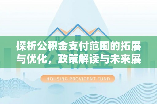 二水探析公积金支付范围的拓展与优化，政策解读与未来展望